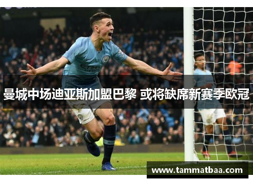曼城中场迪亚斯加盟巴黎 或将缺席新赛季欧冠